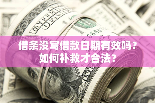 武汉借条没写借款日期有效吗？如何补救才合法？