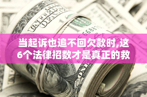 武汉当起诉也追不回欠款时,这6个法律招数才是真正的救命稻草