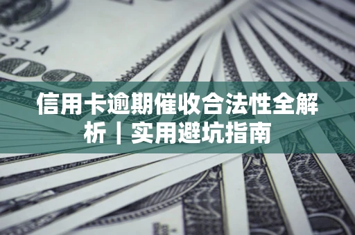 武汉信用卡逾期催收合法性全解析｜实用避坑指南