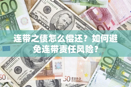 武汉连带之债怎么偿还？如何避免连带责任风险？