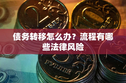 武汉债务转移怎么办？流程有哪些法律风险