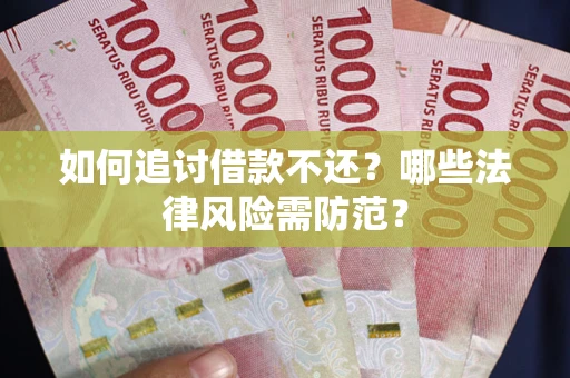 武汉如何追讨借款不还？哪些法律风险需防范？