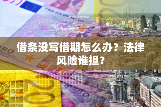 武汉借条没写借期怎么办？法律风险谁担？