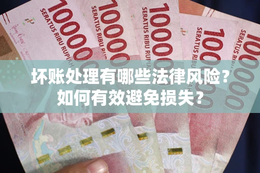 武汉坏账处理有哪些法律风险？如何有效避免损失？