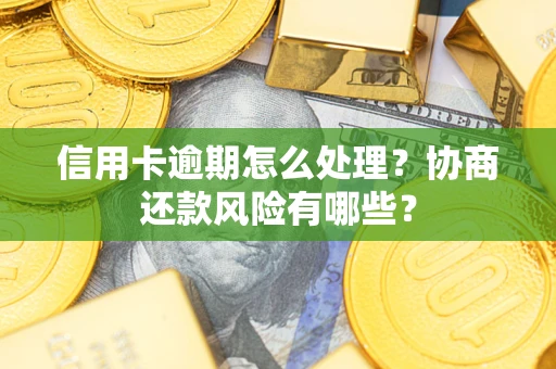 武汉信用卡逾期怎么处理？协商还款风险有哪些？